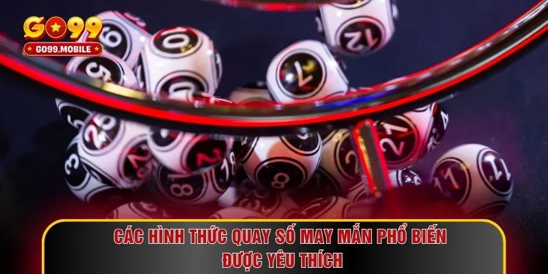 Các hình thức quay số may mắn phổ biến được yêu thích