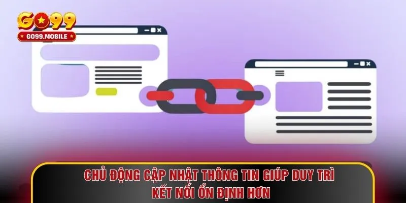 Chủ động cập nhật thông tin giúp duy trì kết nối ổn định hơn