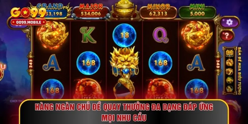 Hàng ngàn chủ đề quay thưởng đa dạng đáp ứng mọi nhu cầu