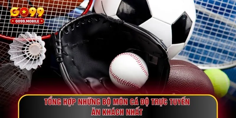 Tổng hợp những bộ môn cá độ trực tuyến ăn khách nhất 