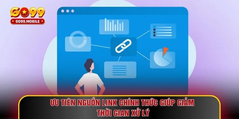 Ưu tiên nguồn link chính thức giúp giảm thời gian xử lý